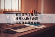 云‮信南‬托-云坤号AA级‮合混‬标债的简单介绍