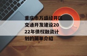 重庆市万盛经开区交通开发建设2022年债权融资计划的简单介绍