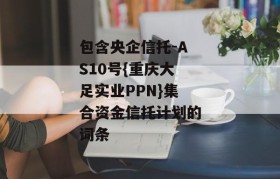 包含央企信托-AS10号{重庆大足实业PPN}集合资金信托计划的词条