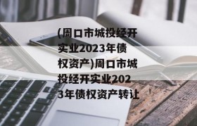 (周口市城投经开实业2023年债权资产)周口市城投经开实业2023年债权资产转让