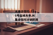 大央企信托-136号盐城大丰JK集合信托计划的简单介绍