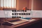 包含2023年山东济宁兖州债权项目的词条