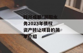 四川成都*简阳水务2023年债权资产转让项目的简单介绍