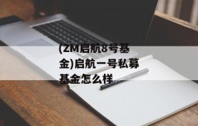 (ZM启航8号基金)启航一号私募基金怎么样