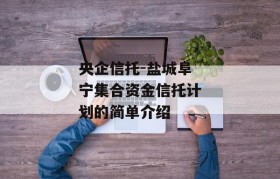 央企信托-盐城阜宁集合资金信托计划的简单介绍