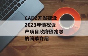 CADZ开发建设2023年债权资产项目政府债定融的简单介绍