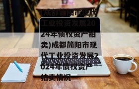 (成都简阳市现代工业投资发展2024年债权资产拍卖)成都简阳市现代工业投资发展2024年债权资产拍卖情况