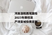 河南洛阳西苑国投2023年债权资产项目城投债定融