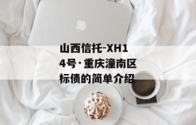 山西信托-XH14号·重庆潼南区标债的简单介绍