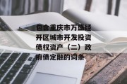 包含重庆市万盛经开区城市开发投资债权资产（二）政府债定融的词条