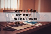 包含大‮信业‬托-冠业1号TOF城‮债投‬项目的词条