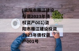 (资阳市雁江建设投资2023年债权资产001)资阳市雁江建设投资2023年债权资产001号