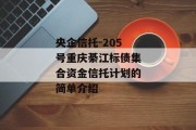 央企信托-205号重庆綦江标债集合资金信托计划的简单介绍