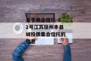 关于央企信托-82号江苏徐州丰县城投债集合信托的信息