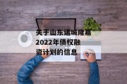 关于山东诸城隆嘉2022年债权融资计划的信息