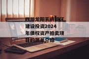 四川龙阳天府新区建设投资2024年债权资产拍卖项目的简单介绍