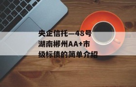 央企信托—48号湖南郴州AA+市级标债的简单介绍