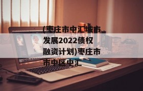 (枣庄市中汇城市发展2022债权融资计划)枣庄市市中区中汇