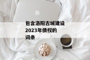 包含洛阳古城建设2023年债权的词条