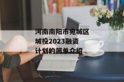 河南南阳市宛城区城投2023融资计划的简单介绍