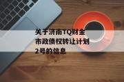 关于济南TQ财金市政债权转让计划2号的信息