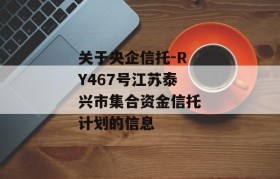 关于央企信托-RY467号江苏泰兴市集合资金信托计划的信息