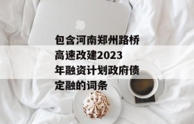 包含河南郑州路桥高速改建2023年融资计划政府债定融的词条