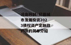 河南开封·杞县城市发展投资2023债权资产定融政府债的简单介绍