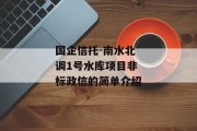 国企信托-南水北调1号水库项目非标政信的简单介绍