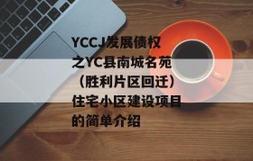 YCCJ发展债权之YC县南城名苑（胜利片区回迁）住宅小区建设项目的简单介绍