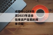 成都市LQXN投资2023年企业信用资产交易的简单介绍