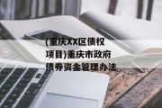 (重庆XX区债权项目)重庆市政府债券资金管理办法