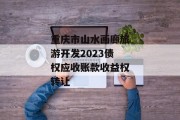 重庆市山水画廊旅游开发2023债权应收账款收益权转让