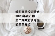 绵阳富乐投资特定2023年资产拍卖二期政府债定融的简单介绍