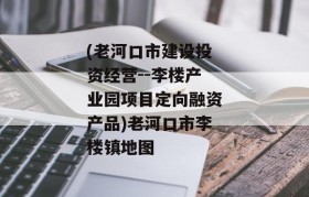 (老河口市建设投资经营--李楼产业园项目定向融资产品)老河口市李楼镇地图