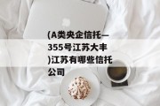 (A类央企信托—355号江苏大丰)江苏有哪些信托公司