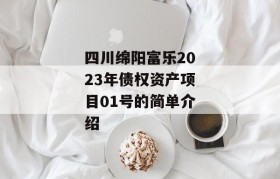 四川绵阳富乐2023年债权资产项目01号的简单介绍