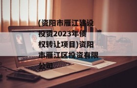 (资阳市雁江建设投资2023年债权转让项目)资阳市雁江区投资有限公司