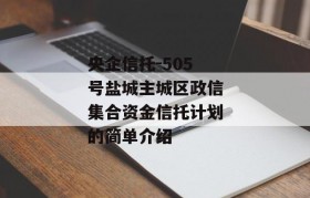 央企信托-505号盐城主城区政信集合资金信托计划的简单介绍