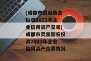 (成都市灵泉新农投资2023年企业信用资产交易)成都市灵泉新农投资2023年企业信用资产交易情况