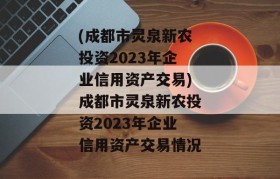 (成都市灵泉新农投资2023年企业信用资产交易)成都市灵泉新农投资2023年企业信用资产交易情况