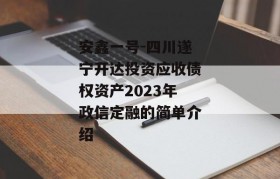 安鑫一号-四川遂宁开达投资应收债权资产2023年政信定融的简单介绍