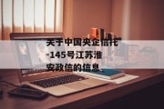 关于中国央企信托-145号江苏淮安政信的信息