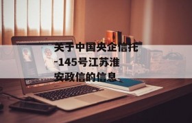 关于中国央企信托-145号江苏淮安政信的信息