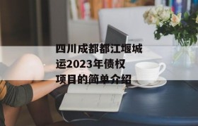 四川成都都江堰城运2023年债权项目的简单介绍