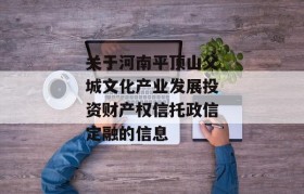 关于河南平顶山父城文化产业发展投资财产权信托政信定融的信息