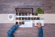 大业信托-广州南沙区非标政信的简单介绍