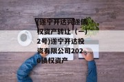 (遂宁开达兴遂债权资产转让（一）2号)遂宁开达投资有限公司2020债权资产