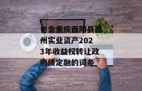 包含重庆酉阳县酉州实业资产2023年收益权转让政府债定融的词条