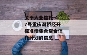 关于大业信托-47号重庆双桥经开标准债集合资金信托计划的信息